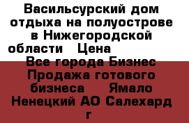 Васильсурский дом отдыха на полуострове в Нижегородской области › Цена ­ 30 000 000 - Все города Бизнес » Продажа готового бизнеса   . Ямало-Ненецкий АО,Салехард г.